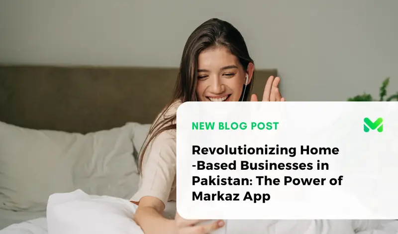 Revolutionizing Home-Based Businesses in Pakistan: The Power of Markaz App